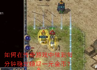 如何在传奇游戏中做到每分钟稳定赚取一元金币? 如何在传奇游戏中做到每分钟稳定赚取一元金币?