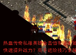 热血传奇私服英雄合击恒彻版本如何快速提升战力?高手进阶技巧全解析 热血传奇私服英雄合击恒彻版本如何快速提升战力?高手进阶技巧全解析