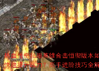 热血传奇私服英雄合击恒彻版本如何快速提升战力?高手进阶技巧全解析 热血传奇私服英雄合击恒彻版本如何快速提升战力?高手进阶技巧全解析