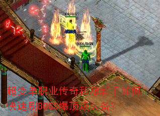 超变单职业传奇私服新手如何快速刷BOSS爆顶级装备? 超变单职业传奇私服新手如何快速刷BOSS爆顶级装备?