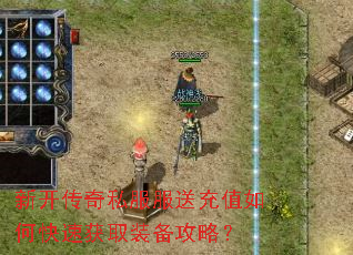 新开传奇私服服送充值如何快速获取装备攻略? 新开传奇私服服送充值如何快速获取装备攻略?