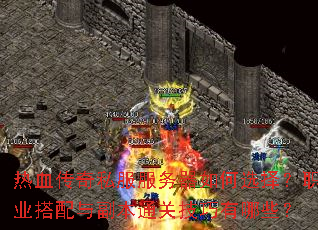 热血传奇私服服务器如何选择?职业搭配与副本通关技巧有哪些? 热血传奇私服服务器如何选择?职业搭配与副本通关技巧有哪些?