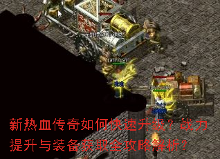 新热血传奇如何快速升级?战力提升与装备获取全攻略解析? 新热血传奇如何快速升级?战力提升与装备获取全攻略解析?