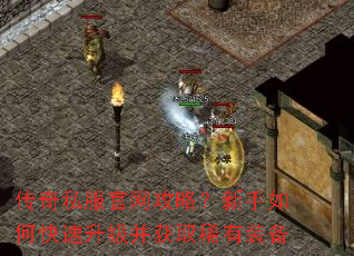 传奇私服官网攻略?新手如何快速升级并获取稀有装备 传奇私服官网攻略?新手如何快速升级并获取稀有装备