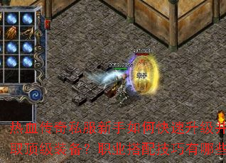 热血传奇私服新手如何快速升级并获取顶级装备?职业搭配技巧有哪些? 热血传奇私服新手如何快速升级并获取顶级装备?职业搭配技巧有哪些?