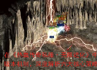 在《热血传奇私服·无限进化》中,战力提升与装备获取是玩家最核心的追求。本文将结合最新版本机制,深度解析六大核心策略,助你48小时内突破战力瓶颈,掌握顶级装备获取路径。 在《热血传奇私服·无限进化》中,战力提升与装备获取是玩家最核心的追求。本文将结合最新版本机制,深度解析六大核心策略,助你48小时内突破战力瓶颈,掌握顶级装备获取路径。