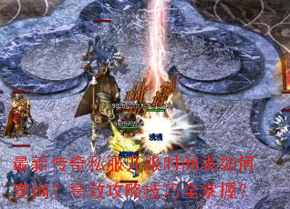 最新传奇私服开服时间表如何查询?高效攻略技巧全掌握? 最新传奇私服开服时间表如何查询?高效攻略技巧全掌握?