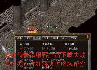 热血传奇私服客户端下载失败怎么办?详细解决攻略来帮你 热血传奇私服客户端下载失败怎么办?详细解决攻略来帮你