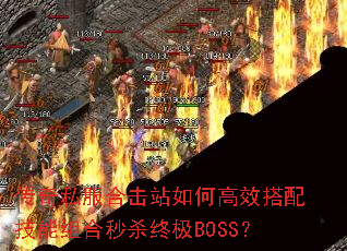 传奇私服合击站如何高效搭配技能组合秒杀终极BOSS? 传奇私服合击站如何高效搭配技能组合秒杀终极BOSS?