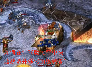 如何在1.76版传奇中快速获取并强化顶级装备? 如何在1.76版传奇中快速获取并强化顶级装备?