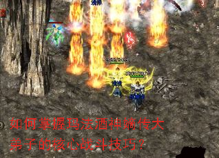 如何掌握玛法酒神嫡传大弟子的核心战斗技巧? 如何掌握玛法酒神嫡传大弟子的核心战斗技巧?