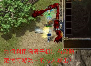 如何利用摇骰子机制有效防范传奇游戏中的假人攻击? 如何利用摇骰子机制有效防范传奇游戏中的假人攻击?