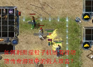 如何利用摇骰子机制有效防范传奇游戏中的假人攻击? 如何利用摇骰子机制有效防范传奇游戏中的假人攻击?