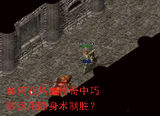 如何在热血传奇中巧妙运用隐身术制胜? 如何在热血传奇中巧妙运用隐身术制胜?