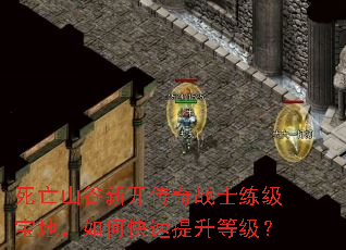 死亡山谷新开传奇战士练级宝地,如何快速提升等级? 死亡山谷新开传奇战士练级宝地,如何快速提升等级?