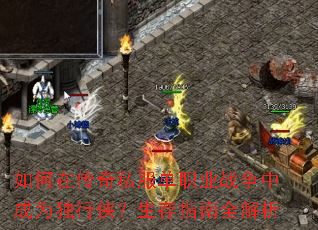 如何在传奇私服单职业战争中成为独行侠?生存指南全解析 如何在传奇私服单职业战争中成为独行侠?生存指南全解析