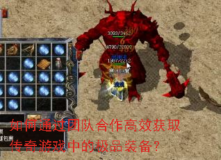 如何通过团队合作高效获取传奇游戏中的极品装备? 如何通过团队合作高效获取传奇游戏中的极品装备?