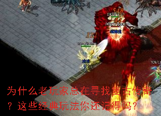 为什么老玩家总在寻找复古传奇?这些经典玩法你还记得吗? 为什么老玩家总在寻找复古传奇?这些经典玩法你还记得吗?