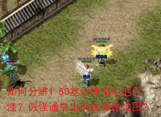 如何分辨1.80复古传奇中的假怪?假怪通常出现在哪些地图? 如何分辨1.80复古传奇中的假怪?假怪通常出现在哪些地图?