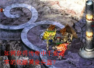 如何获得传奇中千金难求的炫酷黄金头盔? 如何获得传奇中千金难求的炫酷黄金头盔?