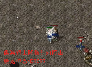 幽冥骑士降临?如何击败这位恐怖BOSS 幽冥骑士降临?如何击败这位恐怖BOSS