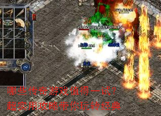 哪些传奇游戏值得一试?超实用攻略带你玩转经典 哪些传奇游戏值得一试?超实用攻略带你玩转经典