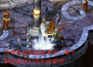 传奇私服合击版本中,哪个职业组合打怪升级最快? 传奇私服合击版本中,哪个职业组合打怪升级最快?