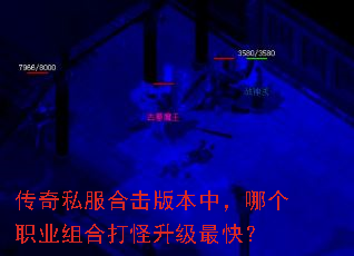 传奇私服合击版本中,哪个职业组合打怪升级最快? 传奇私服合击版本中,哪个职业组合打怪升级最快?