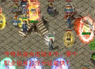 传奇私服合击版本中,哪个职业组合打怪升级最快? 传奇私服合击版本中,哪个职业组合打怪升级最快?