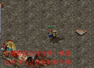 如何轻松玩转传奇?掌握这些技巧让你告别新手期 如何轻松玩转传奇?掌握这些技巧让你告别新手期