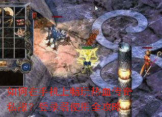 如何在手机上畅玩热血传奇私服?登录器使用全攻略 如何在手机上畅玩热血传奇私服?登录器使用全攻略