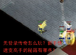 无登录传奇怎么玩?新手快速变高手的秘籍有哪些? 无登录传奇怎么玩?新手快速变高手的秘籍有哪些?