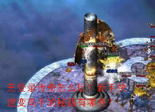 无登录传奇怎么玩?新手快速变高手的秘籍有哪些? 无登录传奇怎么玩?新手快速变高手的秘籍有哪些?