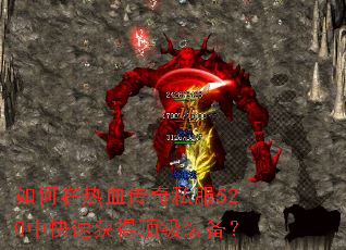 如何在热血传奇私服520中快速获得顶级装备? 如何在热血传奇私服520中快速获得顶级装备?