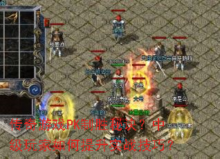 传奇游戏PK制胜秘诀?中级玩家如何提升实战技巧? 传奇游戏PK制胜秘诀?中级玩家如何提升实战技巧?