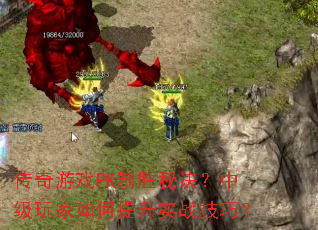 传奇游戏PK制胜秘诀?中级玩家如何提升实战技巧? 传奇游戏PK制胜秘诀?中级玩家如何提升实战技巧?