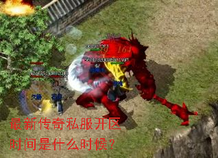 最新传奇私服开区时间是什么时候? 最新传奇私服开区时间是什么时候?