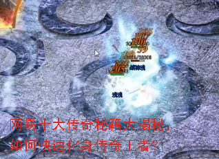 网易十大传奇秘籍大揭秘,如何快速化身传奇王者? 网易十大传奇秘籍大揭秘,如何快速化身传奇王者?