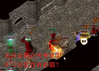 法师如何在传奇世界中巧妙生存并称霸? 法师如何在传奇世界中巧妙生存并称霸?