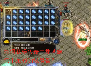 如何获得传奇中那些霸气十足的顶级装备? 如何获得传奇中那些霸气十足的顶级装备?