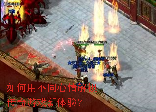 如何用不同心情解锁传奇游戏新体验? 如何用不同心情解锁传奇游戏新体验?