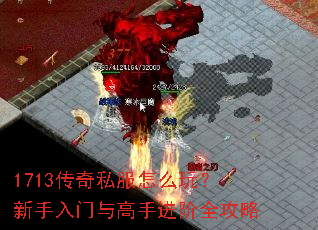 1713传奇私服怎么玩?新手入门与高手进阶全攻略 1713传奇私服怎么玩?新手入门与高手进阶全攻略