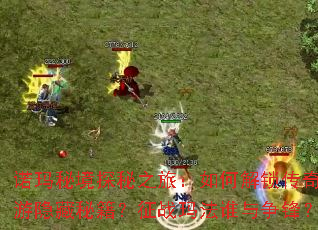 诺玛秘境探秘之旅:如何解锁传奇端游隐藏秘籍?征战玛法谁与争锋? 诺玛秘境探秘之旅:如何解锁传奇端游隐藏秘籍?征战玛法谁与争锋?