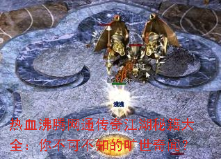 热血沸腾网通传奇江湖秘籍大全:你不可不知的旷世奇闻? 热血沸腾网通传奇江湖秘籍大全:你不可不知的旷世奇闻?