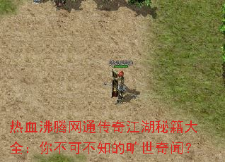 热血沸腾网通传奇江湖秘籍大全:你不可不知的旷世奇闻? 热血沸腾网通传奇江湖秘籍大全:你不可不知的旷世奇闻?