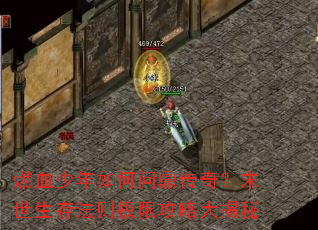 燃血少年如何问鼎传奇?末世生存法则极限攻略大揭秘 燃血少年如何问鼎传奇?末世生存法则极限攻略大揭秘