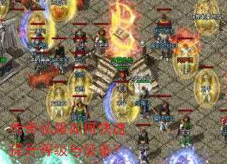 传奇私服如何快速提升等级与装备? 传奇私服如何快速提升等级与装备?