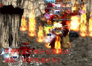 传奇私服狂飙升级秘籍大揭秘:如何快速冲顶? 传奇私服狂飙升级秘籍大揭秘:如何快速冲顶?