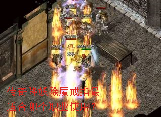 传奇降妖除魔戒指最适合哪个职业使用? 传奇降妖除魔戒指最适合哪个职业使用?
