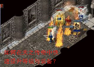 如何在天之传奇中快速提升等级与装备? 如何在天之传奇中快速提升等级与装备?